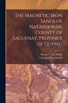 The Magnetic Iron Sands of Natashkwan, County of Saguenay, Province of Quebec [microform]
