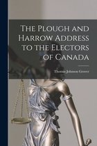 The Plough and Harrow Address to the Electors of Canada [microform]
