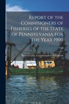 Report of the Commisioners of Fisheries of the State of Pennsylvania for the Year 1900; 1900