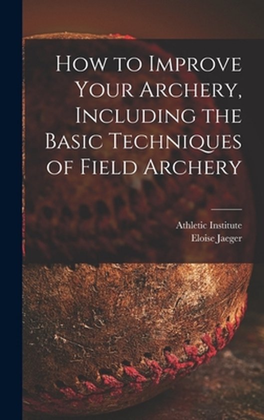How to Improve Your Archery, Including the Basic Techniques  ... - cover