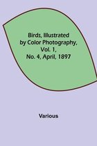 Birds, Illustrated by Color Photography, Vol. 1, No. 4, April, 1897