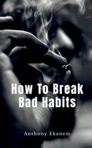 How To Break Bad Habits