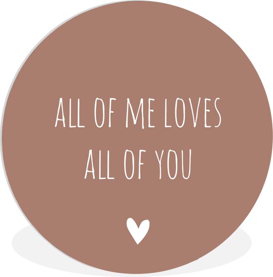 WallCircle - Wandcirkel - Muurcirkel Binnen - Engelse quote All of me loves all of you met een hartje tegen een bruine achtergrond - 90x90 cm - Wanddecoratie - Ronde Schilderijen