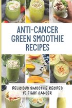 Anti-Cancer Green Smoothie Recipes: Delicious Smoothie Recipes To Fight Cancer