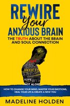 Master Your Mind - Rewire Your Anxious Brain: The Truth About the Brain and Soul Connection How to Change Your Mind, Master Your Emotions, Heal Your Life & Create a New You