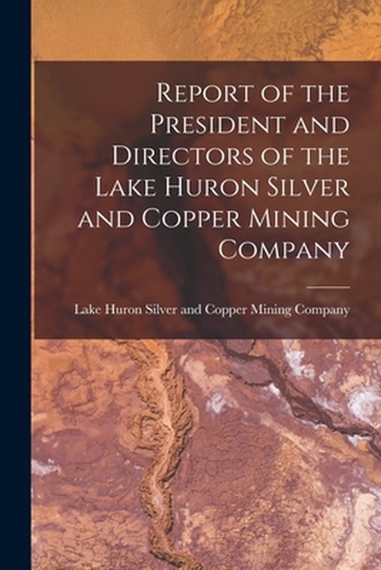 Report of the President and Directors of the Lake Huron Silv ... - cover
