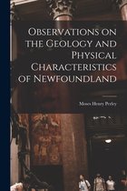Observations on the Geology and Physical Characteristics of Newfoundland [microform]