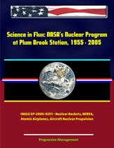 Science in Flux: NASA's Nuclear Program at Plum Brook Station, 1955 - 2005 (NASA SP-2006-4317) - Nuclear Rockets, NERVA, Atomic Airplanes, Aircraft Nuclear Propulsion