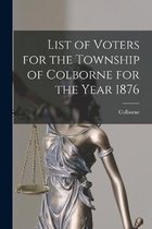 List of Voters for the Township of Colborne for the Year 1876 [microform]