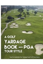 A Golf Yardage Book - PGA Tour Style: How To Customize Your Yardage Book To Fit Your Game