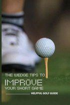 The Wedge Tips To Improve Your Short Game: Helpful Golf Guide