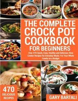 The Complete Crock Pot Cookbook for Beginners: Over 470 Quick, Easy, Healthy and Delicious Slow Cooker Recipes for Everyday Meals