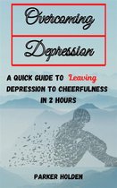 Overcoming Depression The Quick Guide to Leaving Depression to Cheerfulness in 2 Hours