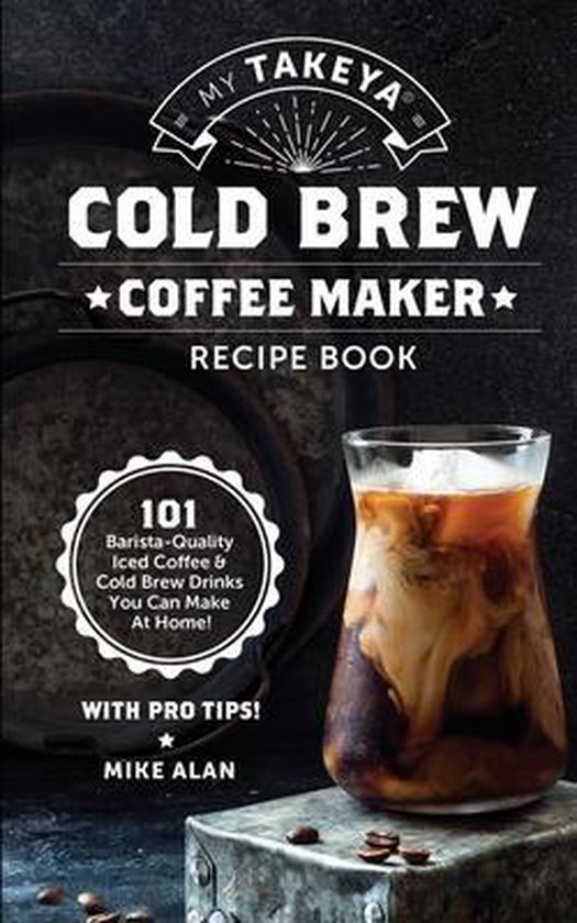 My Takeya Cold Brew Coffee Maker Recipe Book, Mike Alan 9798564857635