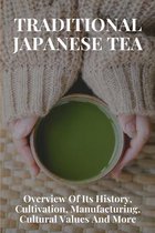 Traditional Japanese Tea: Overview Of Its History, Cultivation, Manufacturing, Cultural Values And More