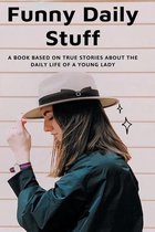 Funny Daily Stuff: A Book Based On True Stories About The Daily Life Of A Young Lady