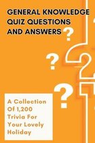 General Knowledge Quiz Questions and Answers: A Collection Of 1,200 Trivia For Your Lovely Holiday