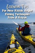 Essential Tips For New Kayak Angler: Fishing Techniques From A Kayak