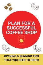 Plan For A Successful Coffee Shop: Opening & Running Tips That You Need To Know