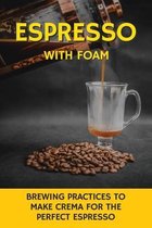 Espresso With Foam: Brewing Practices To Make Crema For The Perfect Espresso