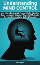 Understanding Mind Control - Learn how to Analyze People Understanding Body Language, Discover Powerful Methods for Mind Control and Defend Yourself