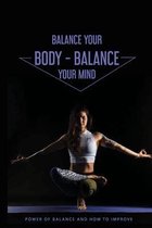 Balance Your Body - Balance Your Mind: Power Of Balance And How To Improve