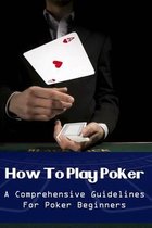 How To Play Poker: A Comprehensive Guidelines For Poker Beginners