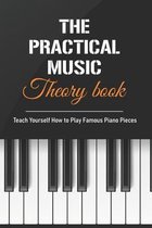 The Practical Music Theory Book: Teach Yourself How to Play Famous Piano Pieces