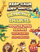 keep calm and watch detective Emanuel how he will behave with plant and animals