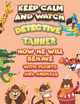 keep calm and watch detective Tanner how he will behave with plant and animals