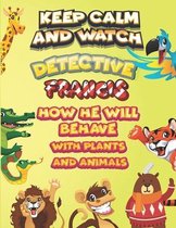 keep calm and watch detective Francis how he will behave with plant and animals