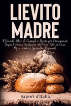 Lievito Madre. Il Grande Libro di Consigli e Ricette per Principianti. Scopri l'Antica Tradizione del Pane Fatto in Casa, Pizza, Dolci e Specialita Regionali.