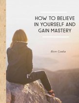 How To Believe In Yourself And Gain Mastery