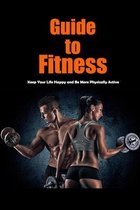 Guide to Fitness: Keep Your Life Happy and Be More Physically Active