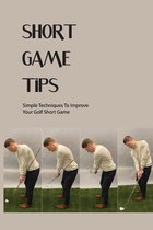 Short Game Tips: Simple Techniques To Improve Your Golf Short Game