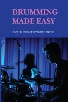 Drumming Made Easy: Drums Tips, Tricks And Techniques For Beginners