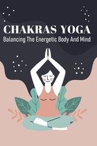 Chakras Yoga: Balancing The Energetic Body And Mind