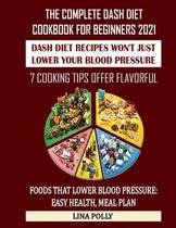 The Complete Dash Diet Cookbook For Beginners 2021: Dash Diet Recipes Won't Just Lower Your Blood Pressure: 7 Cooking Tips Offer Flavorful: Foods That Lower Blood Pressure