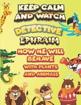 keep calm and watch detective Ephraim how he will behave with plant and animals