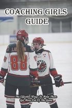 Coaching Girls Guide_ The Effective Ways To Help Them Get More Out Of The Game