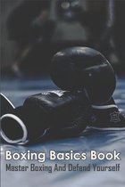 Boxing Basics Book_ Master Boxing And Defend Yourself