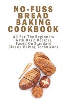 No-fuss Bread Baking Cookbook_ All For The Beginners With Basic Recipes Based On Standard Classic Baking Techniques