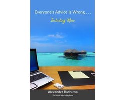 Everyone's Advice Is Wrong . . . Including Mine