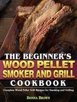 The Beginner's Wood Pellet Smoker and Grill Cookbook