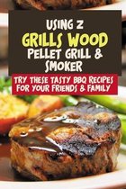 Using Z Grills Wood Pellet Grill & Smoker: Try These Tasty BBQ Recipes For Your Friends & Family