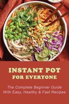 Instant Pot For Everyone: The Complete Beginner Guide With Easy, Healthy & Fast Recipes