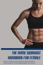 The Home Workout Handbook For Female: Ways To Help Lose Weight, Build Muscle And Achieve Your Dream Body In 90 Days