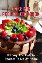 Cake Mix Recipes Cookbook 100 Easy And Delicious Recipes To Do At Home