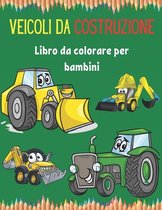 Veicoli da costruzione Libro da colorare per bambini: Libro da colorare semplice e facile per veicoli da costruzione per bambini, età 2-4, 4-8, 8-12.