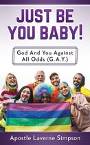 Just Be You Baby! God And You Against All Odd (G.A.Y.)